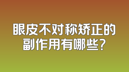 眼皮不对称矫正的副作用有哪些？