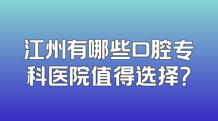 江州有哪些口腔专科医院值得选择？