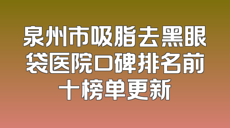 泉州市吸脂去黑眼袋医院口碑排名前十榜单更新