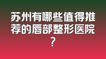 苏州有哪些值得推荐的唇部整形医院？