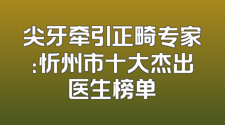 尖牙牵引正畸专家：忻州市十大杰出医生榜单