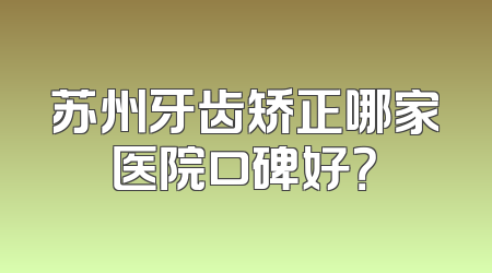 苏州牙齿矫正哪家医院口碑好？