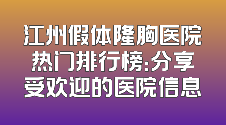 江州假体隆胸医院热门排行榜：分享受欢迎的医院信息