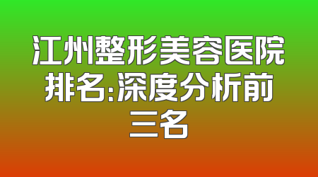 江州整形美容医院排名：深度分析前三名