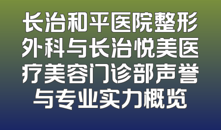 长治和平医院整形外科与长治悦美医疗美容门诊部声誉与专业实力概览