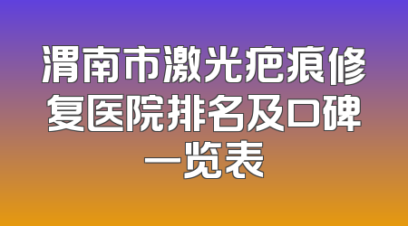 渭南市激光疤痕修复医院排名及口碑一览表