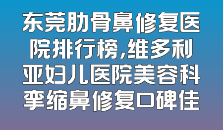 东莞肋骨鼻修复医院排行榜，维多利亚妇儿医院美容科挛缩鼻修复口碑佳