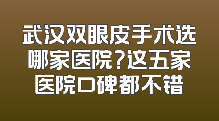 武汉双眼皮手术选哪家医院？这五家医院口碑都不错