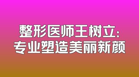 整形医师王树立：专业塑造美丽新颜