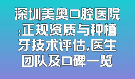 深圳美奥口腔医院：正规资质与种植牙技术评估，医生团队及口碑一览