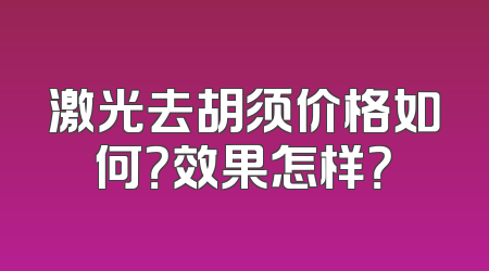 激光去胡须价格如何？效果怎样？