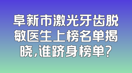 阜新市激光牙齿脱敏医生上榜名单揭晓，谁跻身榜单？