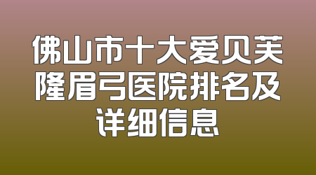 佛山市十大爱贝芙隆眉弓医院排名及详细信息