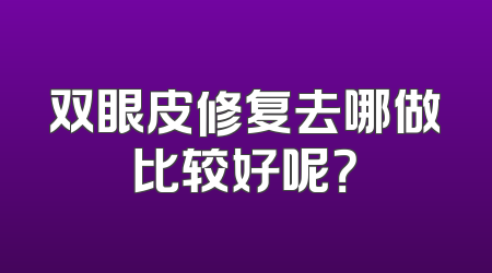 双眼皮修复去哪做比较好呢？