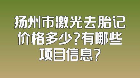 扬州市激光去胎记价格多少？有哪些项目信息？