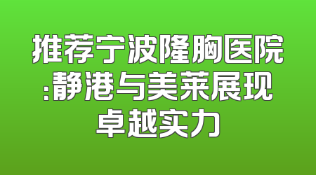 推荐宁波隆胸医院：静港与美莱展现卓越实力
