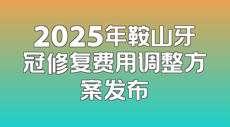 2025年鞍山牙冠修复费用调整方案发布