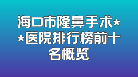 海口市隆鼻手术**医院排行榜前十名概览
