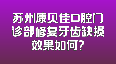 苏州康贝佳口腔门诊部修复牙齿缺损效果如何？