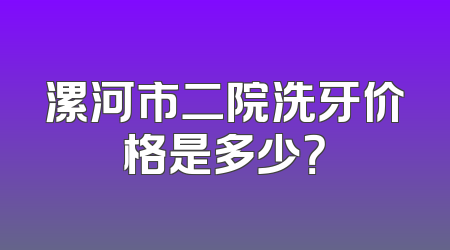 漯河市二院洗牙价格是多少？
