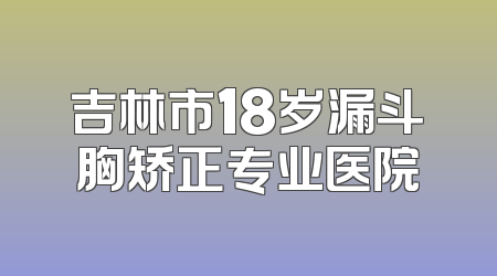 吉林市18岁漏斗胸矫正专业医院