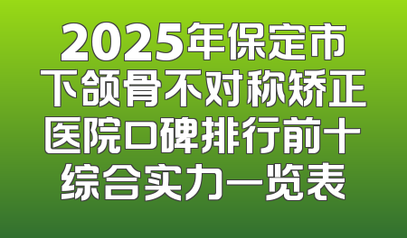 2025年保定市下颌骨不对称矫正医院口碑排行前十综合实力一览表