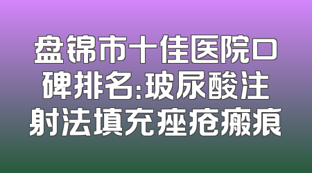 盘锦市十佳医院口碑排名：玻尿酸注射法填充痤疮瘢痕