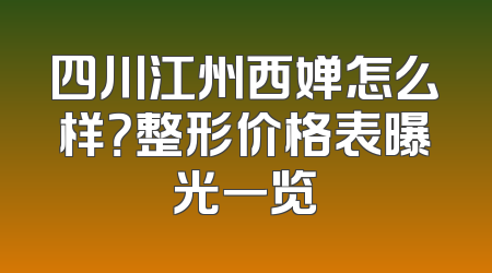 四川江州西婵怎么样？整形价格表曝光一览