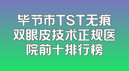 毕节市TST无痕双眼皮技术正规医院前十排行榜