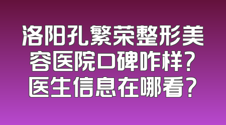洛阳孔繁荣整形美容医院口碑咋样？医生信息在哪看？