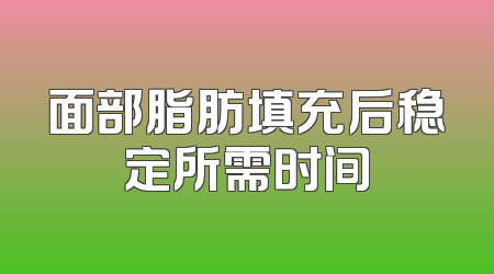 面部脂肪填充后稳定所需时间