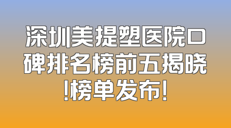 深圳美提塑医院口碑排名榜前五揭晓！榜单发布！