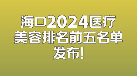 海口2024医疗美容排名前五名单发布！