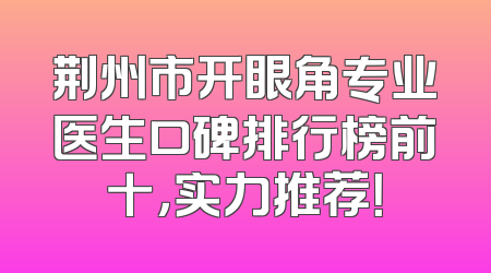 荆州市开眼角专业医生口碑排行榜前十，实力推荐！