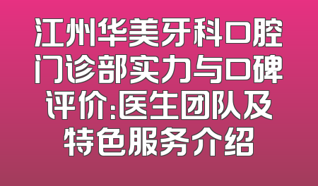 江州华美牙科口腔门诊部实力与口碑评价：医生团队及特色服务介绍