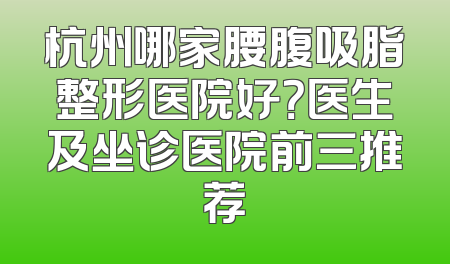 杭州哪家腰腹吸脂整形医院好？医生及坐诊医院前三推荐