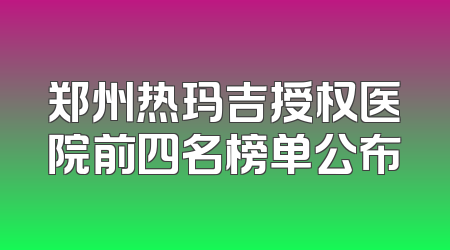 郑州热玛吉授权医院前四名榜单公布