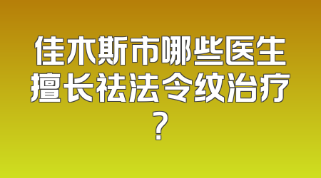 佳木斯市哪些医生擅长祛法令纹治疗？