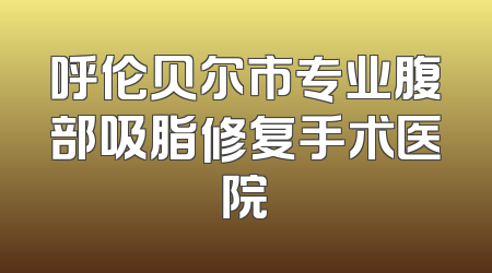 呼伦贝尔市专业腹部吸脂修复手术医院