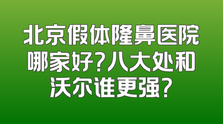 北京假体隆鼻医院哪家好？八大处和沃尔谁更强？