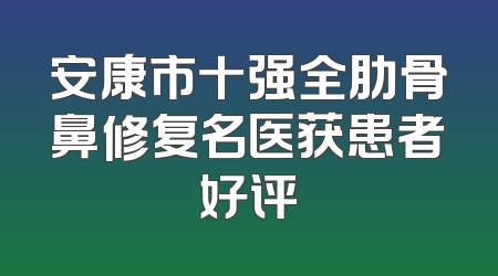 安康市十强全肋骨鼻修复名医获患者好评