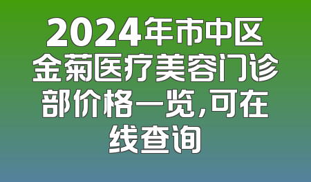 2024年市中区金菊医疗美容门诊部价格一览，可在线查询