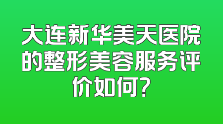 大连新华美天医院的整形美容服务评价如何？