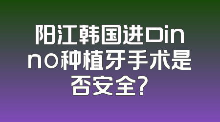 阳江韩国进口inno种植牙手术是否安全？