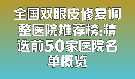 全国双眼皮修复调整医院推荐榜：精选前50家医院名单概览