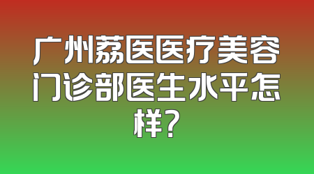 广州荔医医疗美容门诊部医生水平怎样？