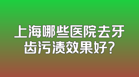 上海哪些医院去牙齿污渍效果好？