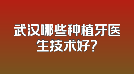 武汉哪些种植牙医生技术好？