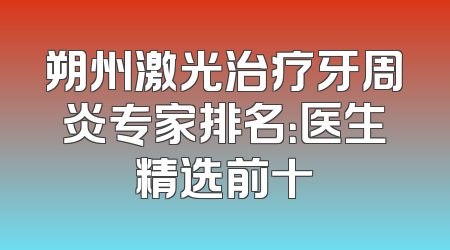 朔州激光治疗牙周炎专家排名：医生精选前十