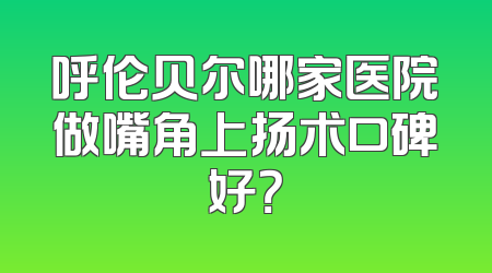 呼伦贝尔哪家医院做嘴角上扬术口碑好？